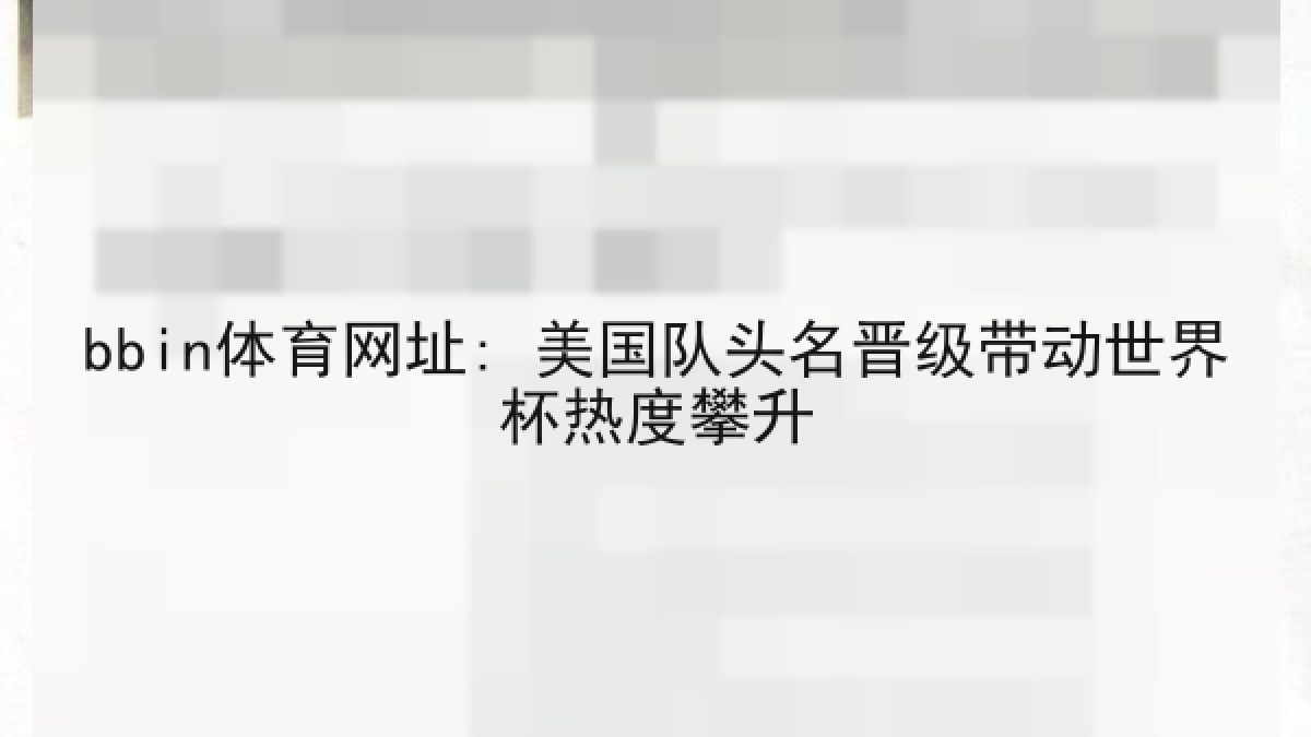 bbin体育网址: 美国队头名晋级带动世界杯热度攀升 bbin体育网址: 美国队头名晋级带动世界杯热度攀升