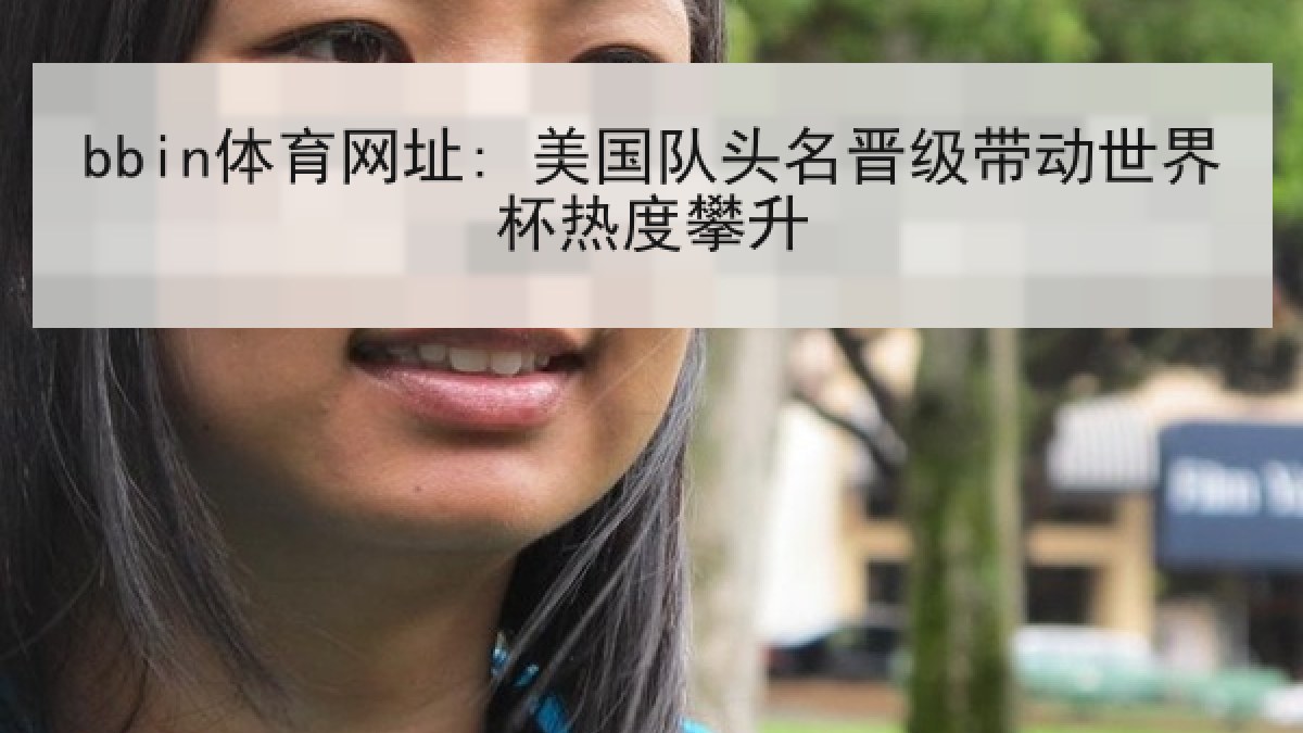 bbin体育网址: 美国队头名晋级带动世界杯热度攀升