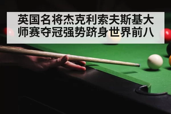 英国名将杰克利索夫斯基大师赛夺冠强势跻身世界前八