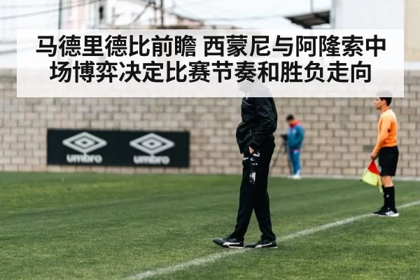 马德里德比前瞻 西蒙尼与阿隆索中场博弈决定比赛节奏和胜负走向