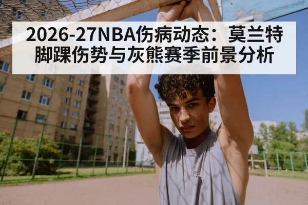 2026-27NBA伤病动态：莫兰特脚踝伤势与灰熊赛季前景分析